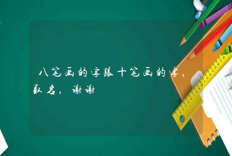 八笔画的字跟十笔画的字,取名,谢谢 八笔画的字跟十笔画的字,取名,谢谢