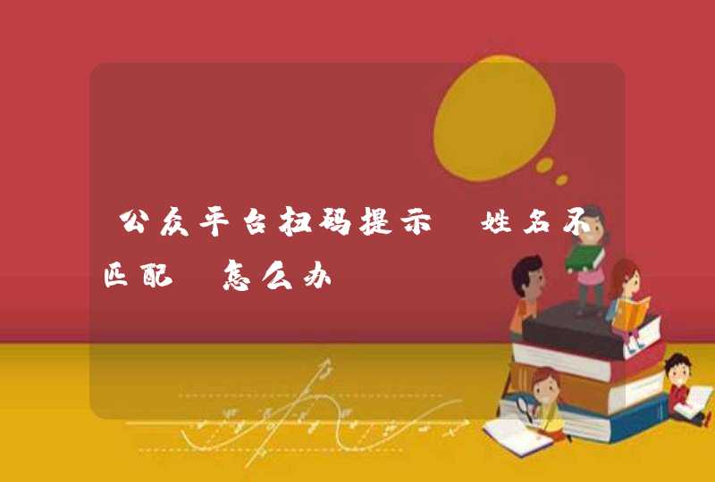 公众平台扫码提示“姓名不匹配”怎么办 公众平台扫码提示“姓名不匹配”怎么办