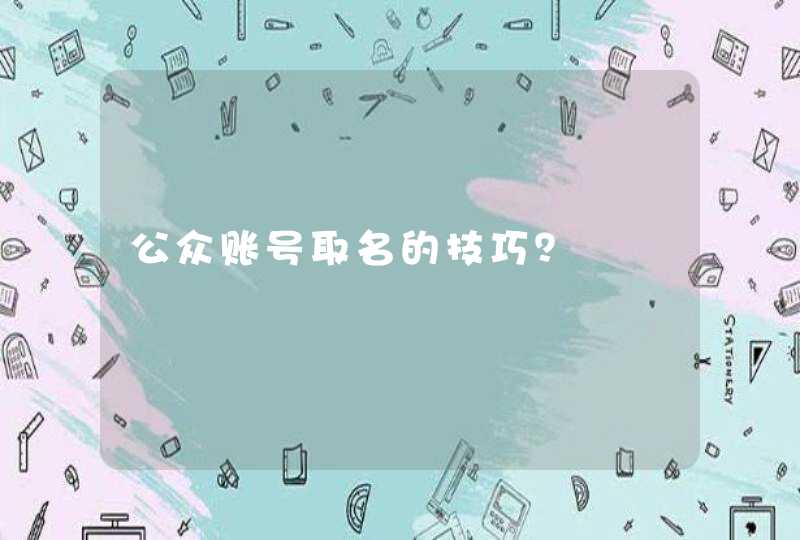 公众账号取名的技巧? 公众账号取名的技巧?