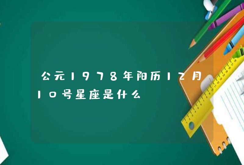 公元1978年阳历12月10号星座是什么 公元1978年阳历12月10号星座是什么