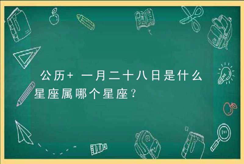 公历 一月二十八日是什么星座属哪个星座? 公历 一月二十八日是什么星座属哪个星座?