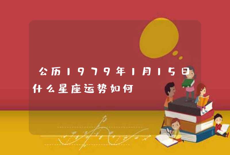 公历1979年1月15日什么星座运势如何 公历1979年1月15日什么星座运势如何