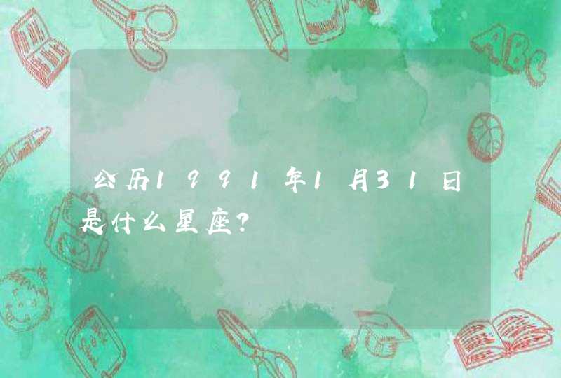 公历1991年1月31日是什么星座? 公历1991年1月31日是什么星座?