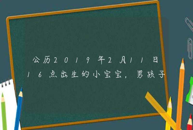 公历2019年2月11日16点出生的小宝宝,男孩子,起个什么名字好,姓马,一个字 公历2019年2月11日16点出生的小宝宝,男孩子,起个什么名字好,姓马,一个字
