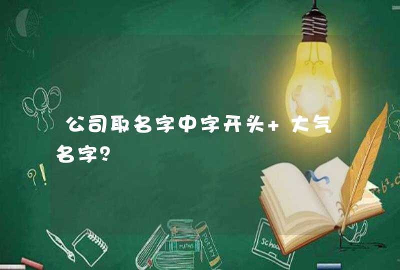 公司取名字中字开头 大气名字? 公司取名字中字开头 大气名字?