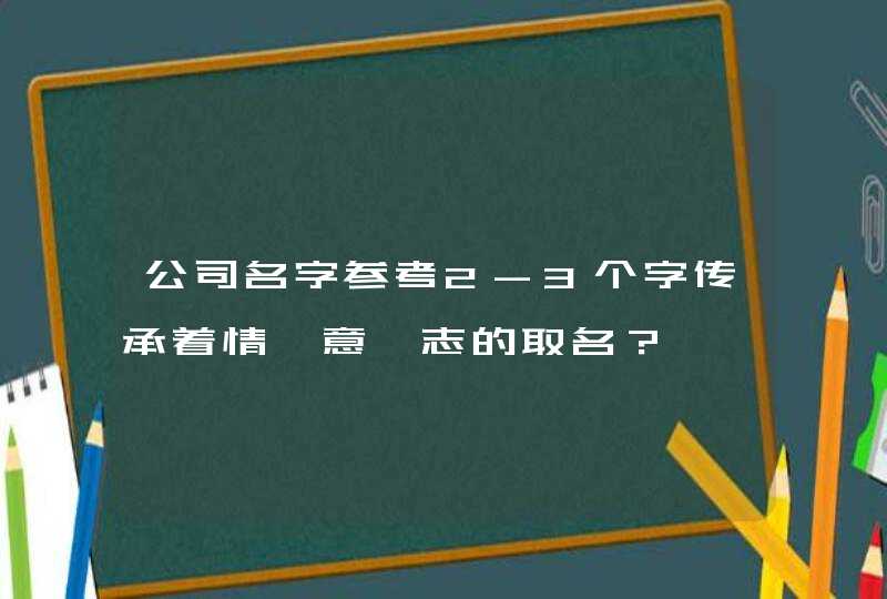 公司名字参考2-3个字传承着情、意、志的取名? 公司名字参考2-3个字传承着情、意、志的取名?