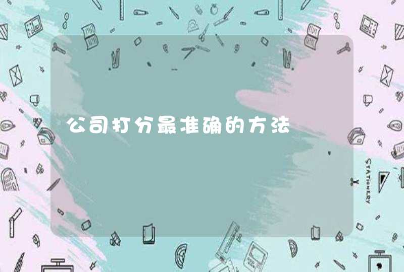 公司打分最准确的方法 公司打分最准确的方法