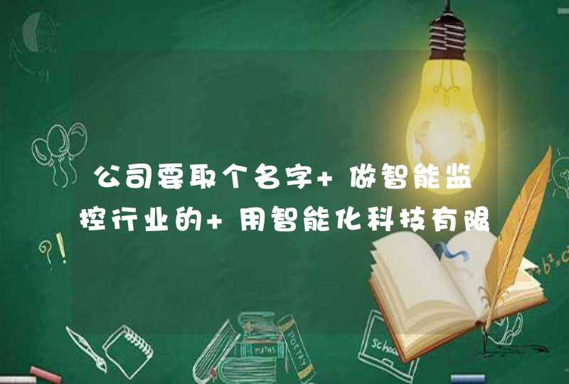 公司要取个名字 做智能监控行业的 用智能化科技有限公司好还是科技智能化有限公司呢? 公司要取个名字 做智能监控行业的 用智能化科技有限公司好还是科技智能化有限公司呢?