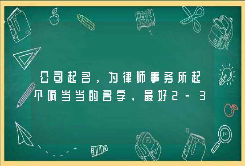 公司起名。为律师事务所起个响当当的名字,最好2-3个字的。在全国,律所名称是不能重名的,谢谢! 公司起名。为律师事务所起个响当当的名字,最好2-3个字的。在全国,律所名称是不能重名的,谢谢!