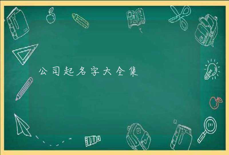 公司起名字大全集 公司起名字大全集