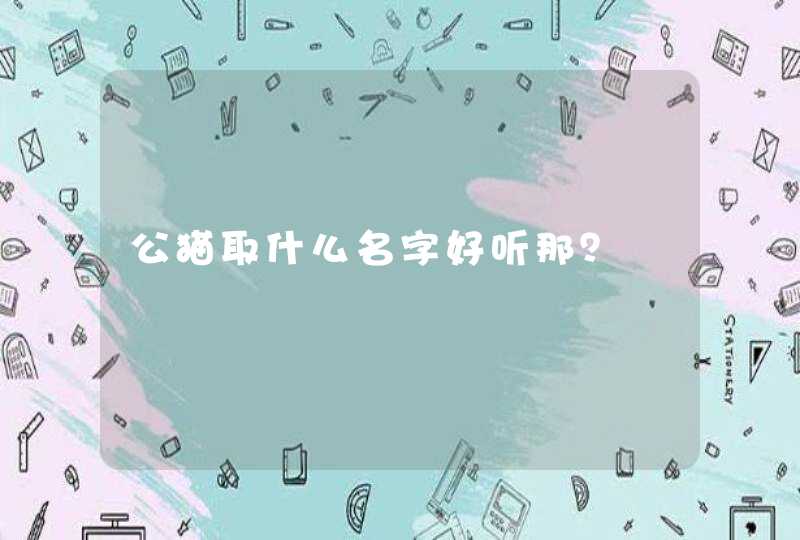 公猫取什么名字好听那? 公猫取什么名字好听那?