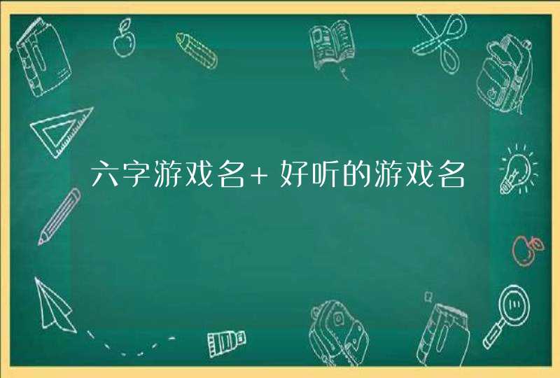 六字游戏名 好听的游戏名 六字游戏名 好听的游戏名