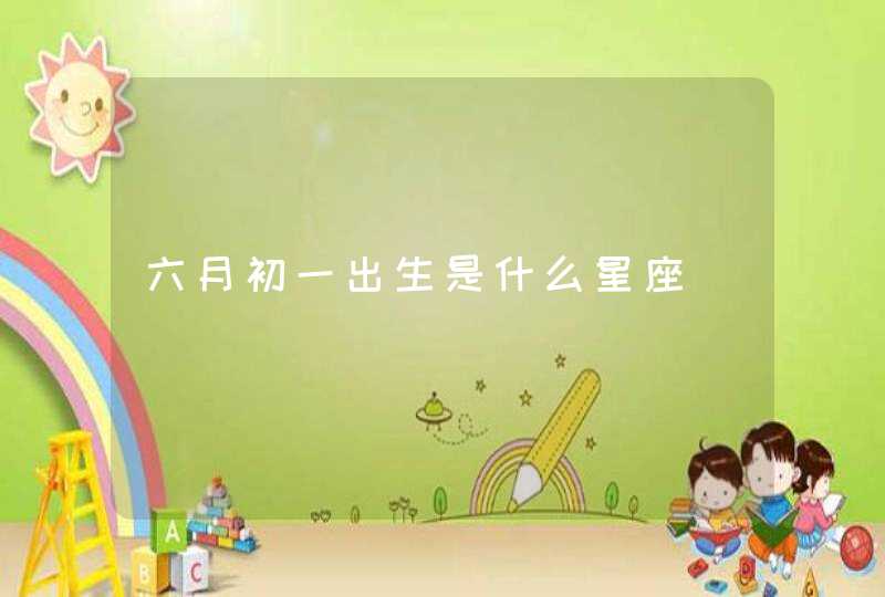 六月初一出生是什么星座 六月初一出生是什么星座
