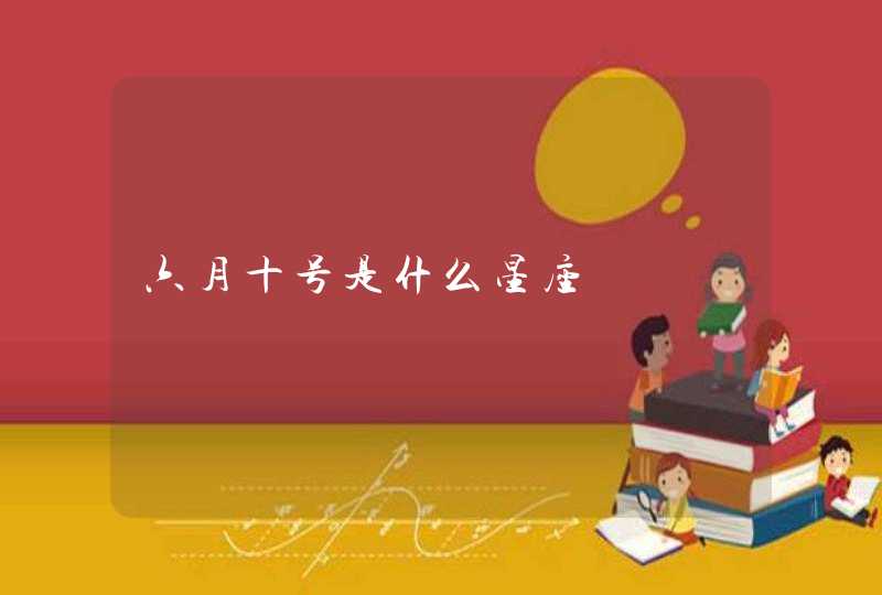 六月十号是什么星座 六月十号是什么星座