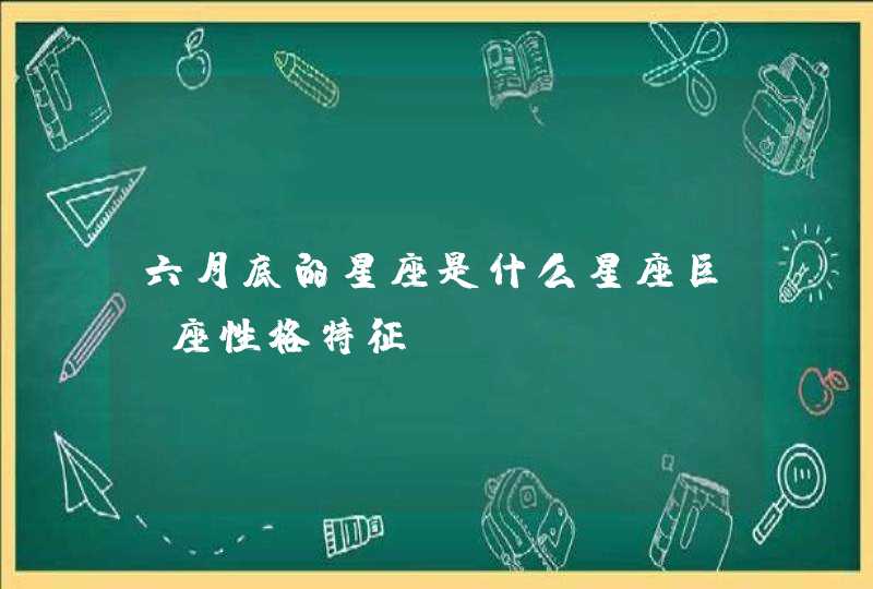六月底的星座是什么星座巨蟹座性格特征 六月底的星座是什么星座巨蟹座性格特征