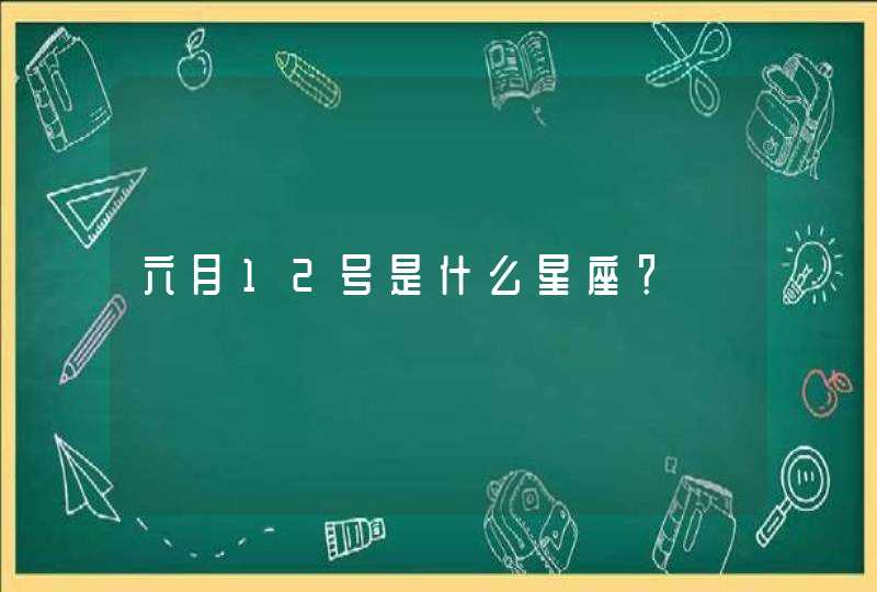 六月12号是什么星座? 六月12号是什么星座?
