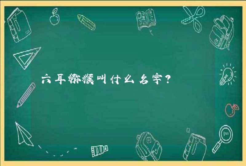 六耳猕猴叫什么名字? 六耳猕猴叫什么名字?