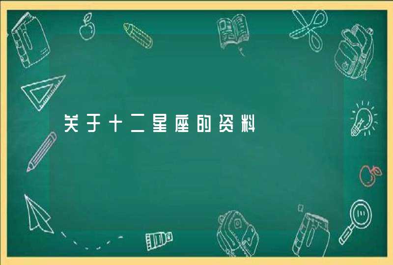 关于十二星座的资料 关于十二星座的资料