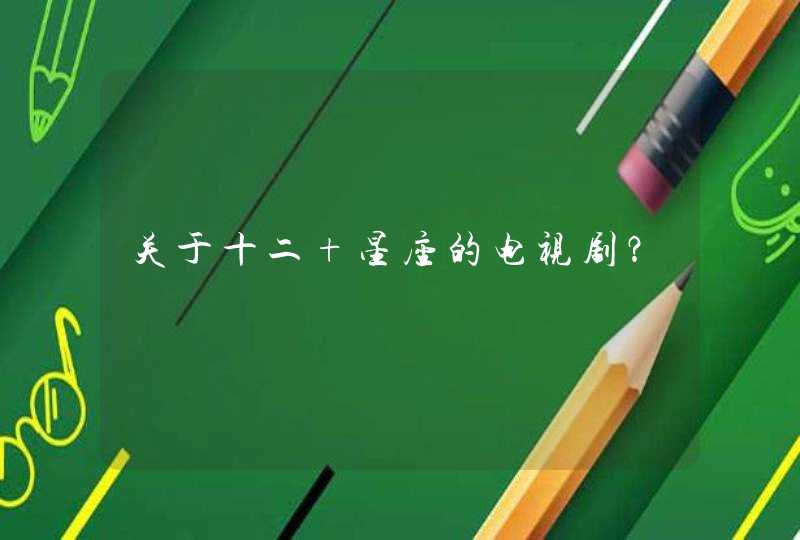 关于十二 星座的电视剧? 关于十二 星座的电视剧?