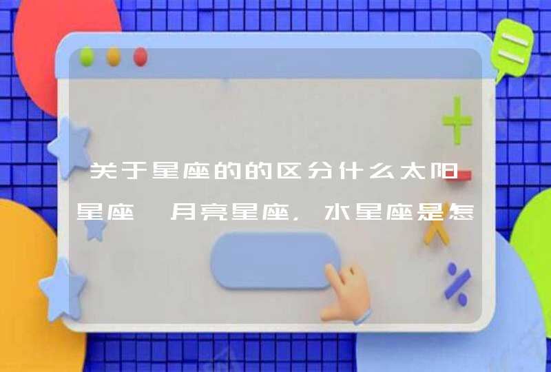 关于星座的的区分什么太阳星座、月亮星座,水星座是怎么划分的 关于星座的的区分什么太阳星座、月亮星座,水星座是怎么划分的