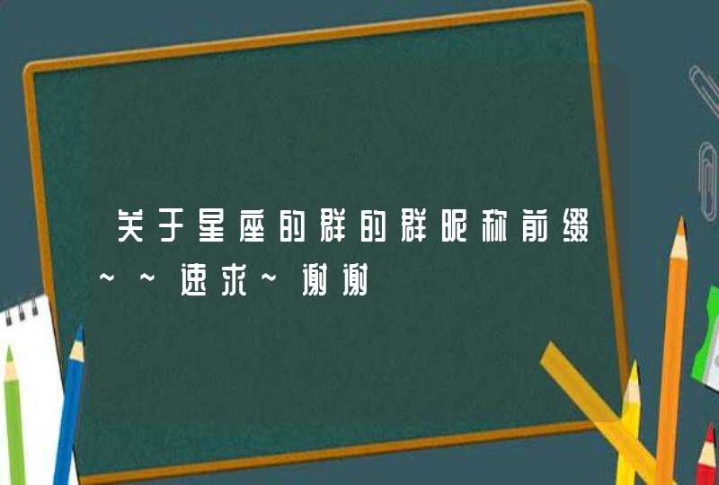 关于星座的群的群昵称前缀~~速求~谢谢 关于星座的群的群昵称前缀~~速求~谢谢