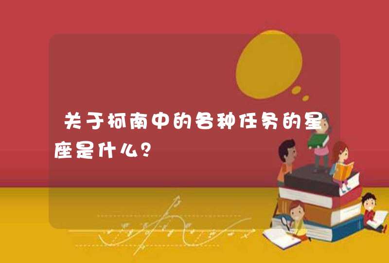 关于柯南中的各种任务的星座是什么? 关于柯南中的各种任务的星座是什么?