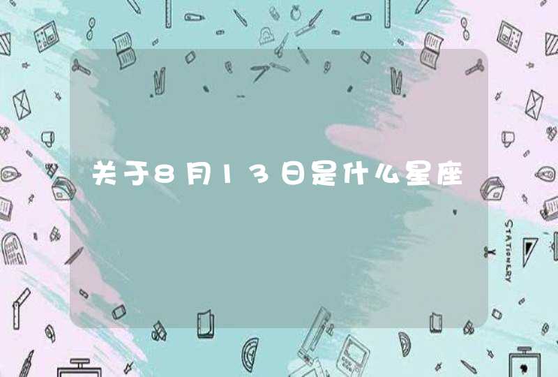 关于8月13日是什么星座 关于8月13日是什么星座