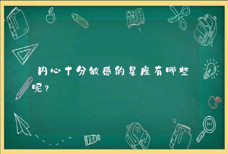 内心十分敏感的星座有哪些呢? 内心十分敏感的星座有哪些呢?
