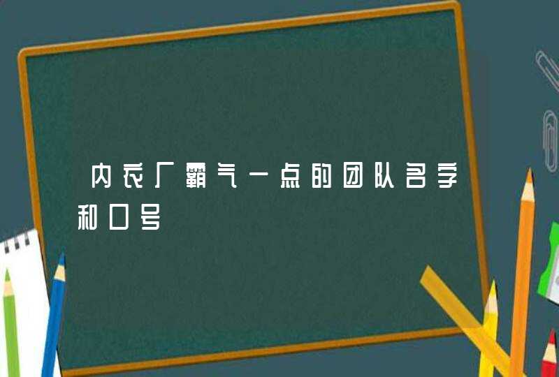 内衣厂霸气一点的团队名字和口号 内衣厂霸气一点的团队名字和口号