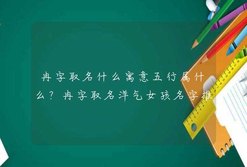冉字取名什么寓意五行属什么?冉字取名洋气女孩名字推荐 冉字取名什么寓意五行属什么?冉字取名洋气女孩名字推荐