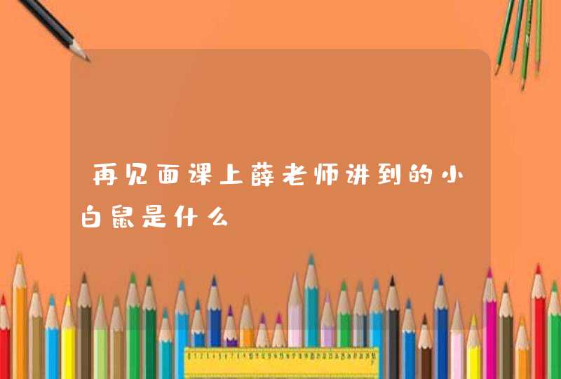 再见面课上薛老师讲到的小白鼠是什么 再见面课上薛老师讲到的小白鼠是什么
