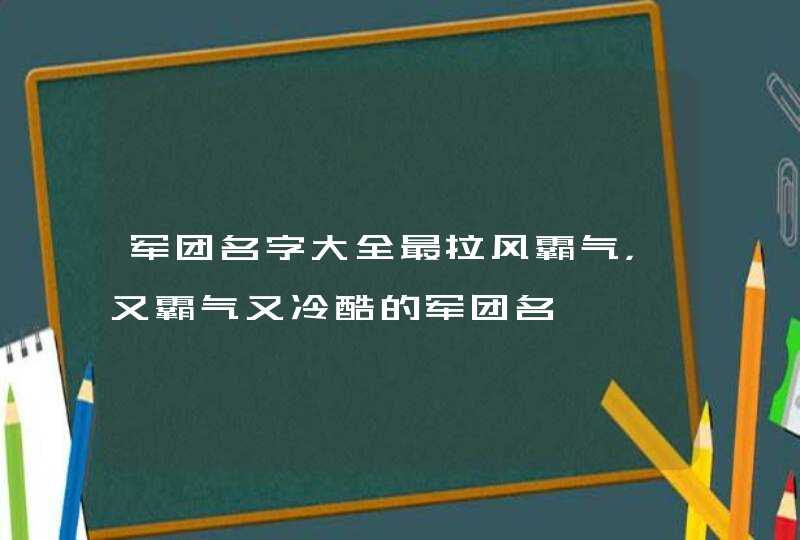 军团名字大全最拉风霸气,又霸气又冷酷的军团名 军团名字大全最拉风霸气,又霸气又冷酷的军团名