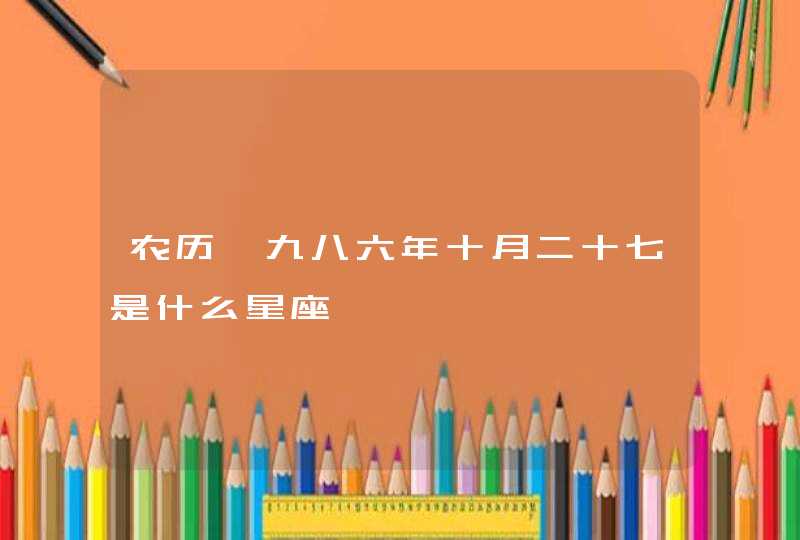 农历一九八六年十月二十七是什么星座 农历一九八六年十月二十七是什么星座
