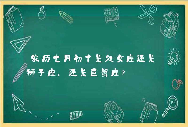 农历七月初十是处女座还是狮子座,还是巨蟹座? 农历七月初十是处女座还是狮子座,还是巨蟹座?