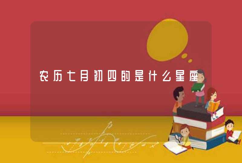 农历七月初四的是什么星座 农历七月初四的是什么星座