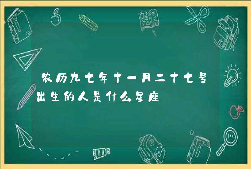 农历九七年十一月二十七号出生的人是什么星座 农历九七年十一月二十七号出生的人是什么星座