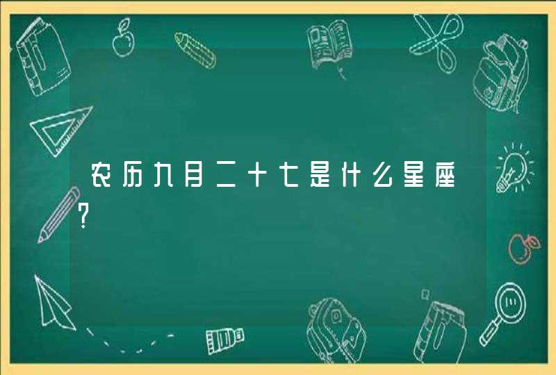 农历九月二十七是什么星座? 农历九月二十七是什么星座?