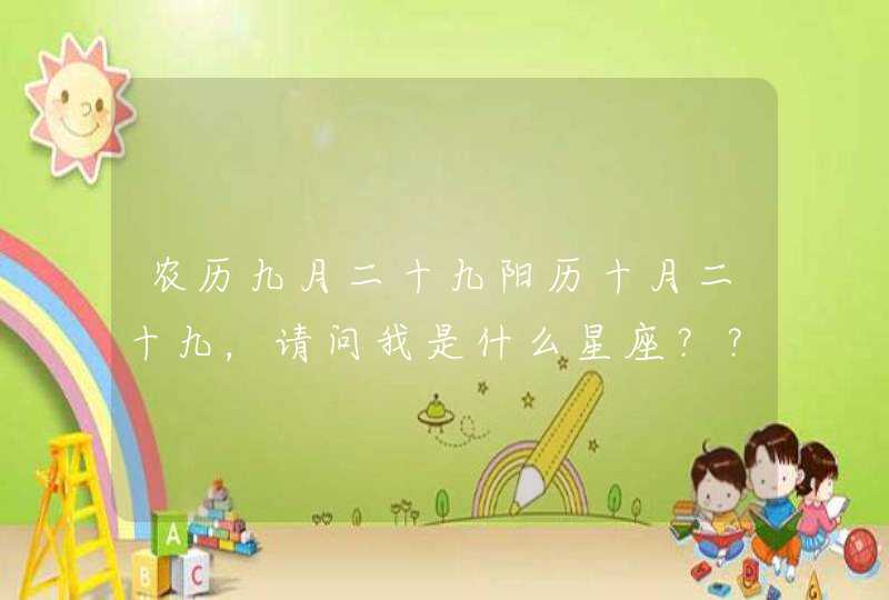 农历九月二十九阳历十月二十九,请问我是什么星座??? 农历九月二十九阳历十月二十九,请问我是什么星座???
