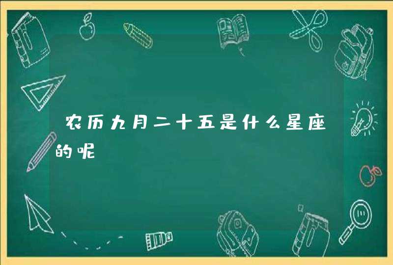 农历九月二十五是什么星座的呢 农历九月二十五是什么星座的呢