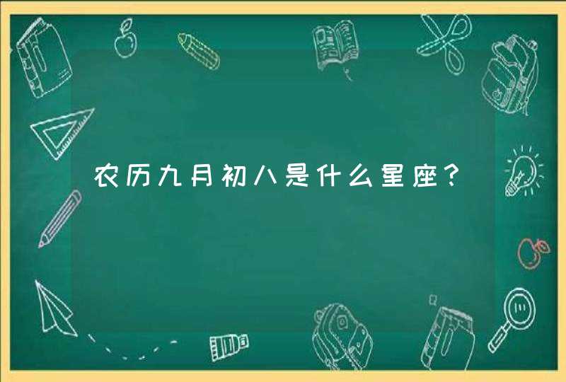 农历九月初八是什么星座? 农历九月初八是什么星座?