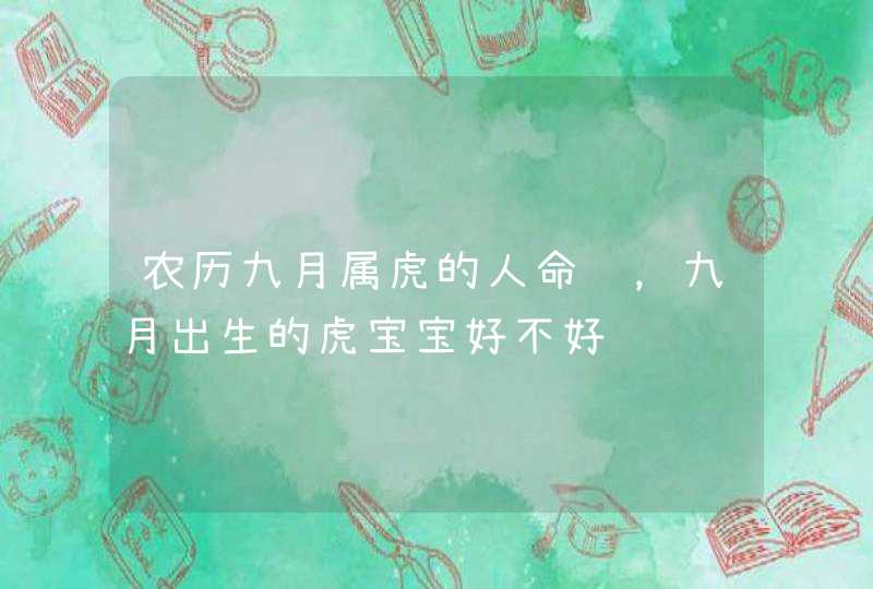 农历九月属虎的人命运,九月出生的虎宝宝好不好 农历九月属虎的人命运,九月出生的虎宝宝好不好