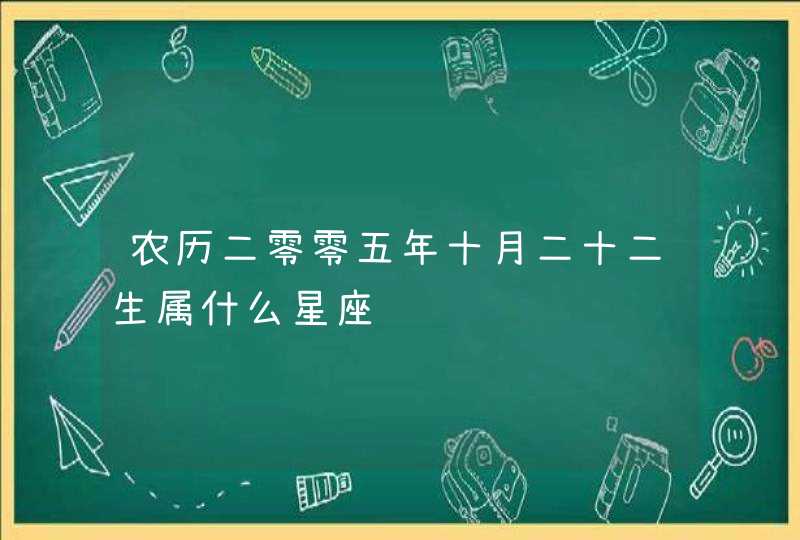 农历二零零五年十月二十二生属什么星座 农历二零零五年十月二十二生属什么星座