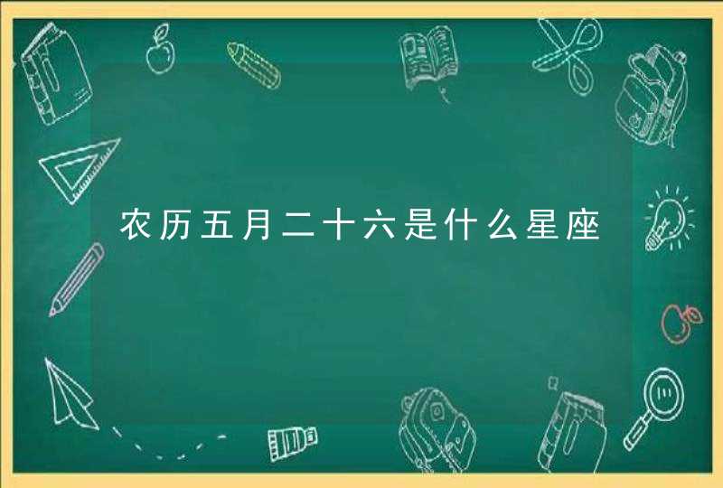 农历五月二十六是什么星座 农历五月二十六是什么星座