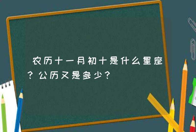 农历十一月初十是什么星座?公历又是多少? 农历十一月初十是什么星座?公历又是多少?