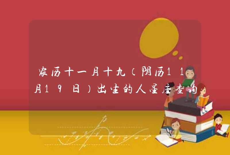 农历十一月十九(阴历11月19日)出生的人星座查询 农历十一月十九(阴历11月19日)出生的人星座查询