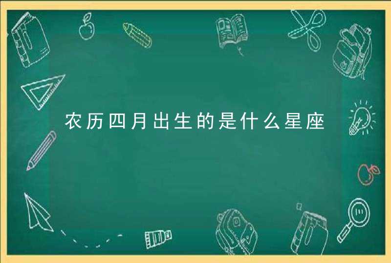 农历四月出生的是什么星座 农历四月出生的是什么星座