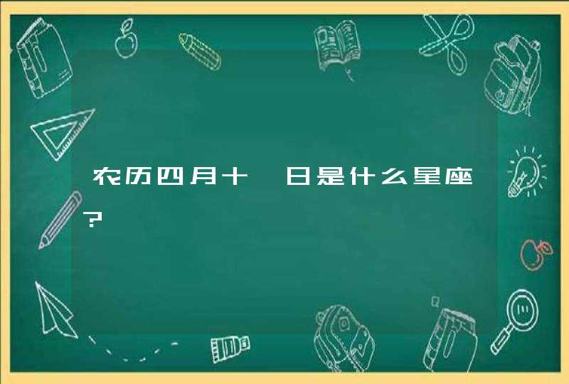 农历四月十一日是什么星座? 农历四月十一日是什么星座?