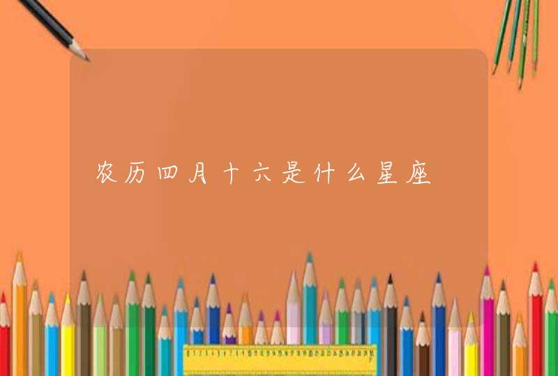 农历四月十六是什么星座 农历四月十六是什么星座