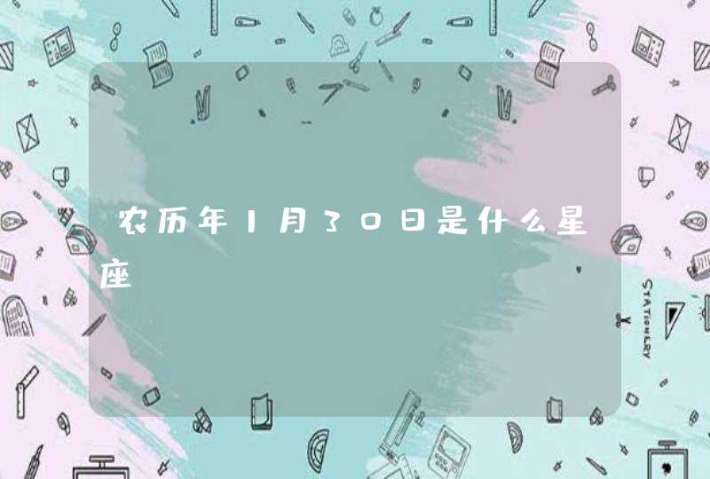 农历年1月30日是什么星座 农历年1月30日是什么星座