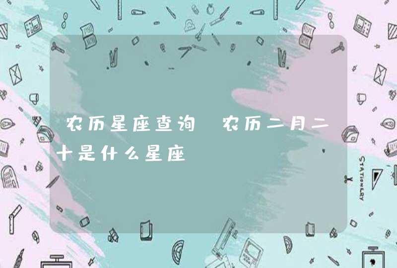 农历星座查询:农历二月二十是什么星座 农历星座查询:农历二月二十是什么星座